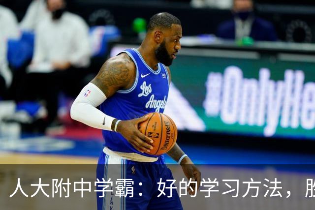 人大附中学霸：好的学习方法，胜过十倍苦功