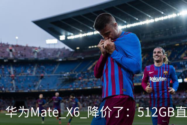 华为Mate X6 降价了：512GB直降5451元，麒麟芯+北斗卫星都还在