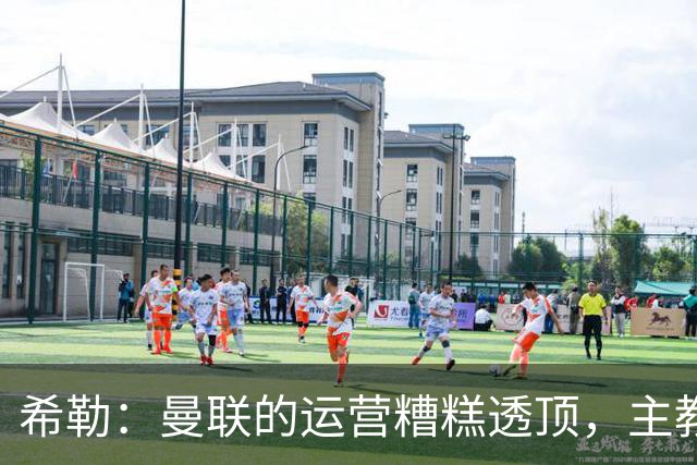 希勒：曼联的运营糟糕透顶，主教练不是问题所在