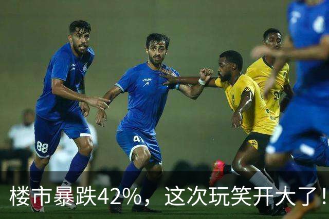 楼市暴跌42%，这次玩笑开大了！