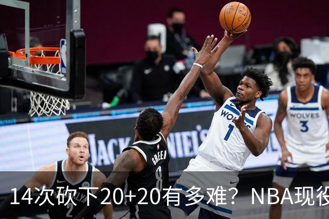 14次砍下20+20有多难？NBA现役仅5人，约基奇22次第二，庄神独一档