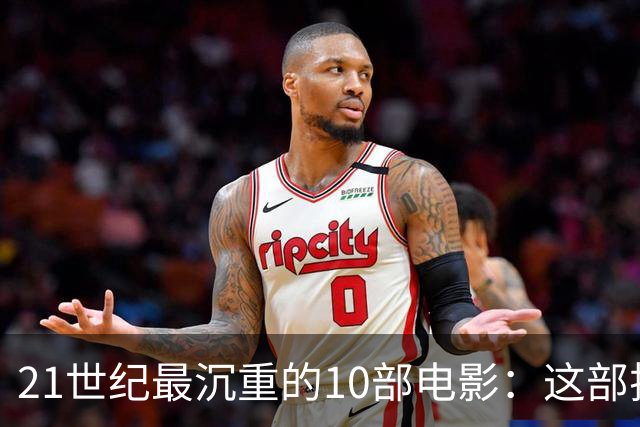 21世纪最沉重的10部电影：这部排第一，看完再不想看第二遍