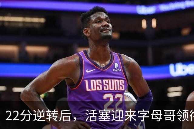 22分逆转后，活塞迎来字母哥领衔的热火考验
